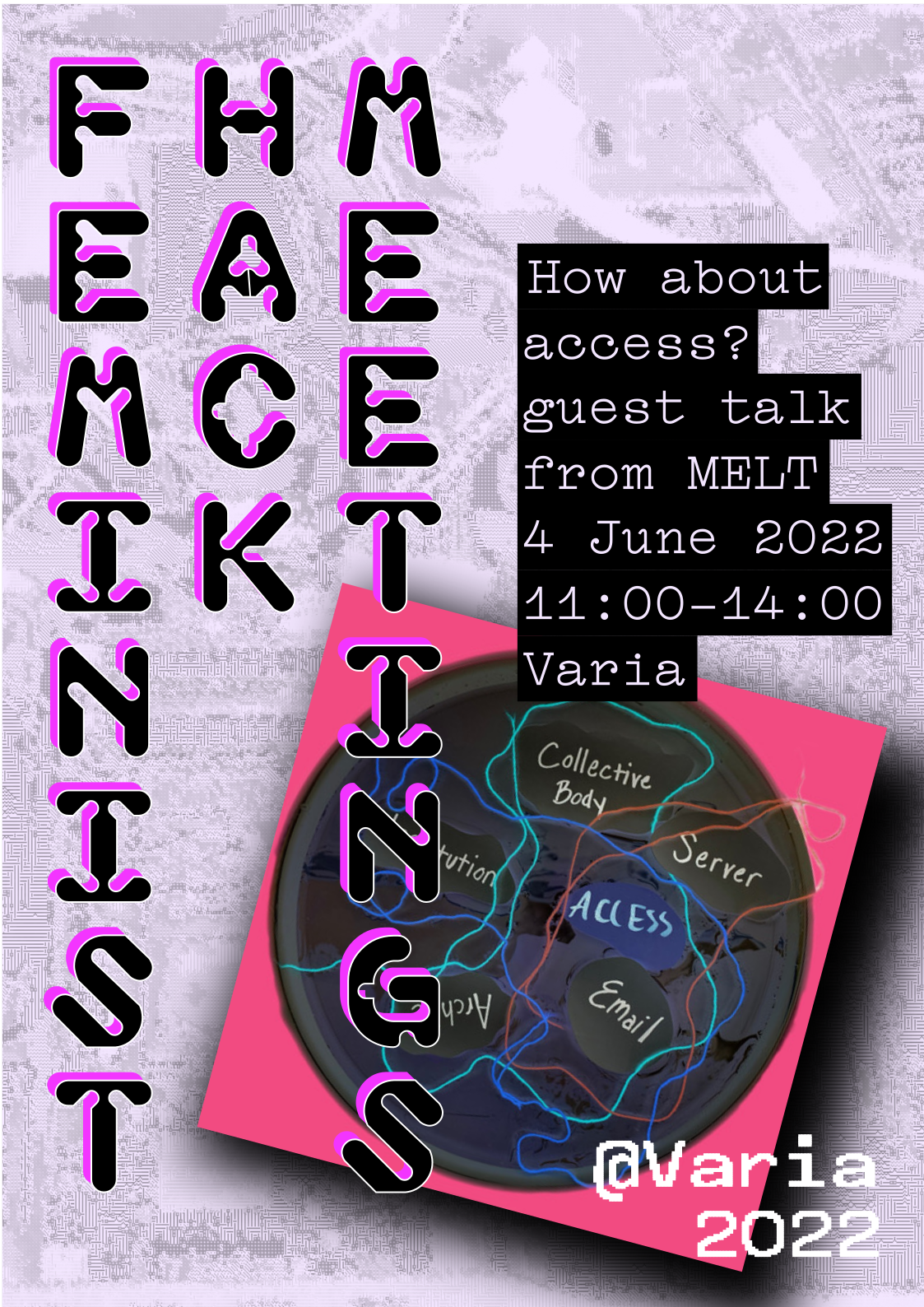 A generated FHM poster. On the left side, the words "Feminist", "Hack", "Meetings" are written vertically. On the right side a text that reads, How about access? Guest talk from MELT. June 4 2022, 11:00 to 14:00, Varia. The poster includes an image from MELT showing a dark circle inside which there are coloured lines like strings, with the handwritten words “Collective Body”, “Server”, “Institution”, “Access”, “Email” and “Archive”.